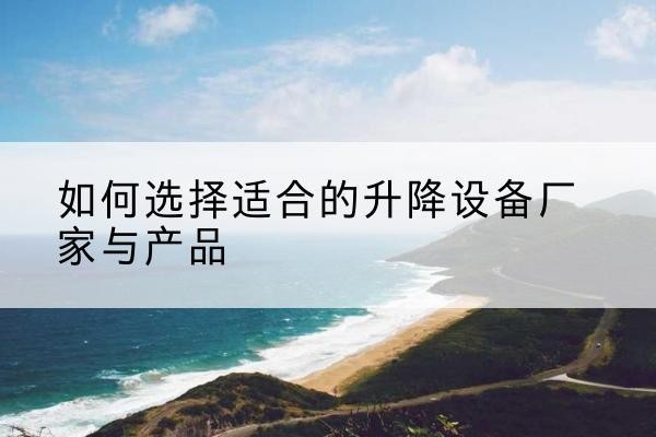 泉山电动升降平台厂家-如何选择适合的升降设备厂家与产品