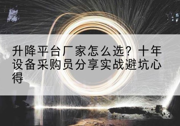 泉山升降平台厂家-怎么选？十年设备采购员分享实战避坑心得