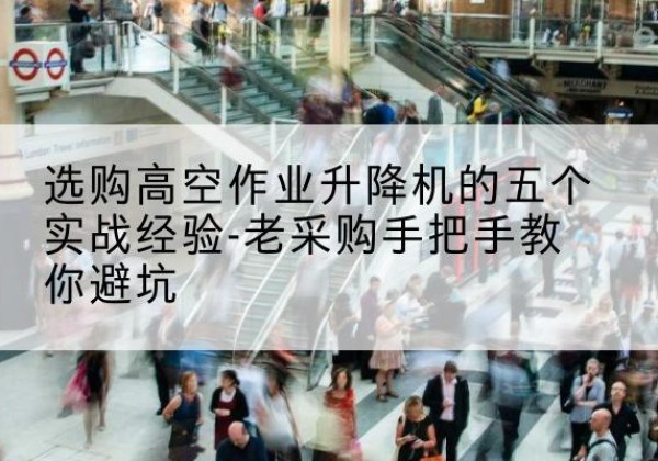泉山高空作业升降机厂家-选购高空作业升降机的五个实战经验-老采购手把手教你避坑