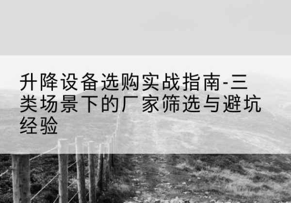 泉山移动式升降机厂家推荐-升降设备选购实战指南-三类场景下的厂家筛选与避坑经验