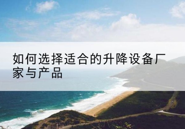 泉山电动升降平台厂家-如何选择适合的升降设备厂家与产品