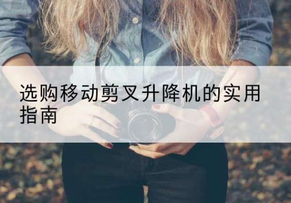 泉山移动剪叉升降机怎么选-选购移动剪叉升降机的实用指南